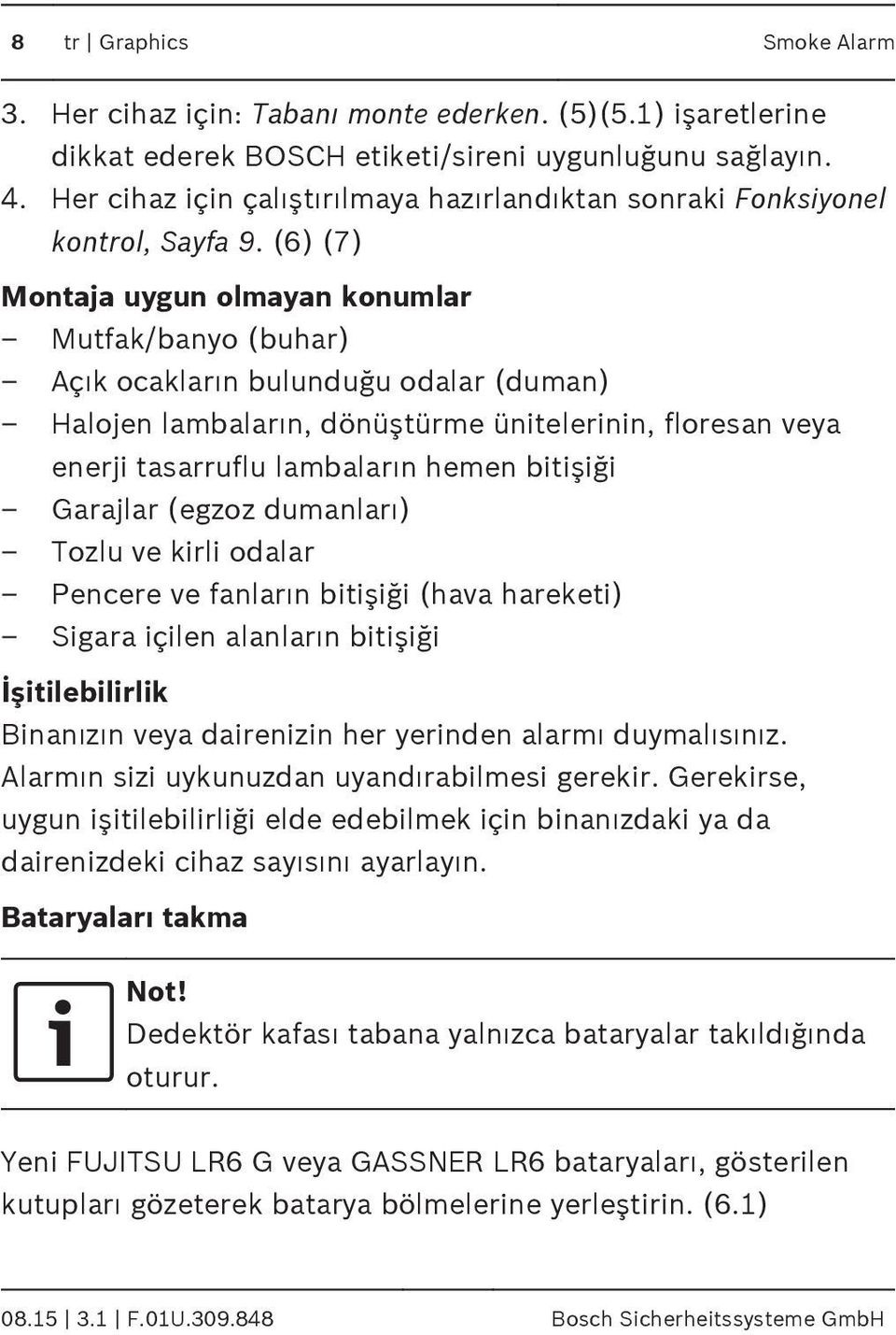 (6) (7) Montaja uygun olmayan konumlar Mutfak/banyo (buhar) Açık ocakların bulunduğu odalar (duman) Halojen lambaların, dönüştürme ünitelerinin, floresan veya enerji tasarruflu lambaların hemen