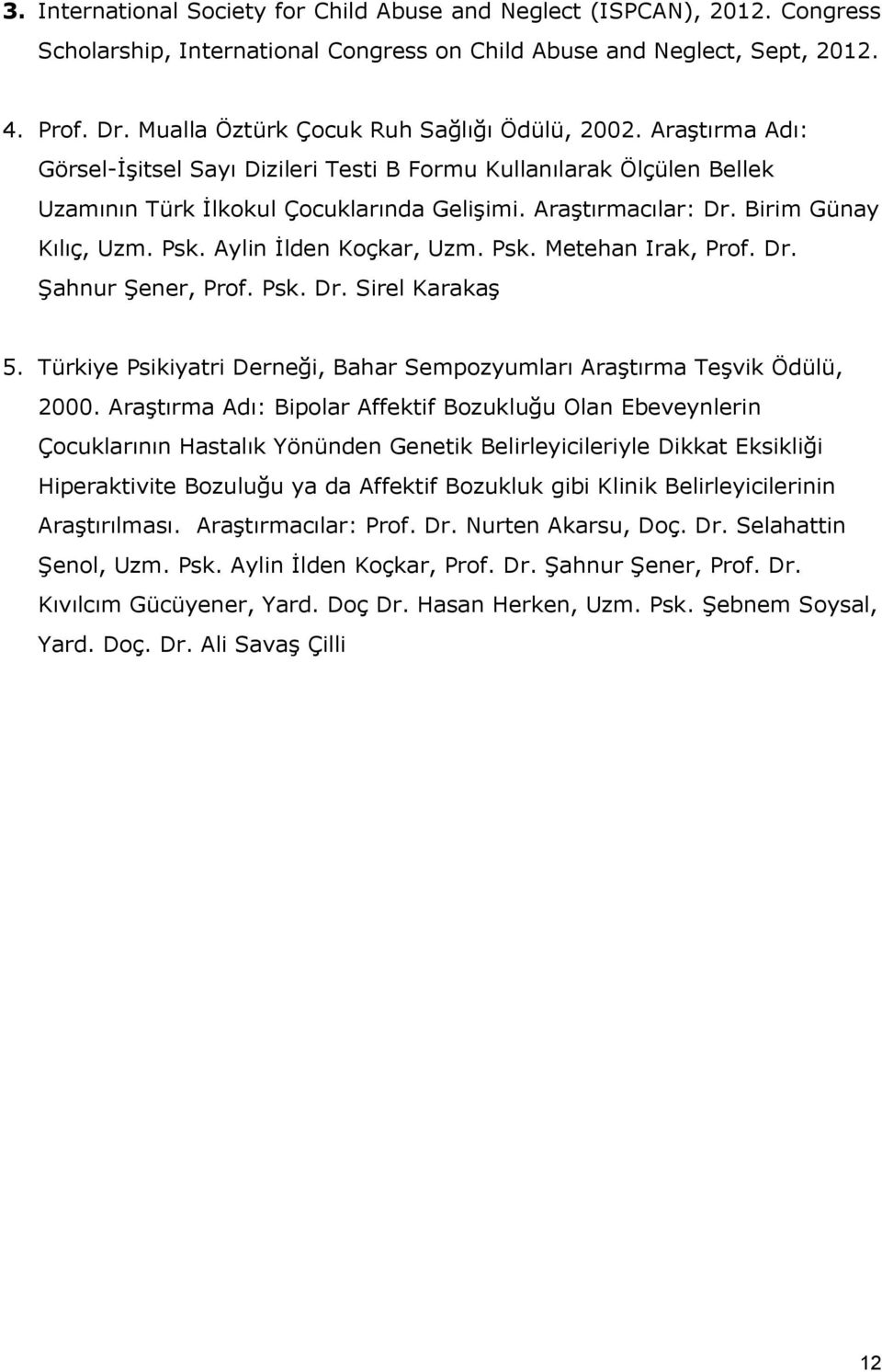 Birim Günay Kılıç, Uzm. Psk. Aylin İlden Koçkar, Uzm. Psk. Metehan Irak, Prof. Dr. Şahnur Şener, Prof. Psk. Dr. Sirel Karakaş 5.