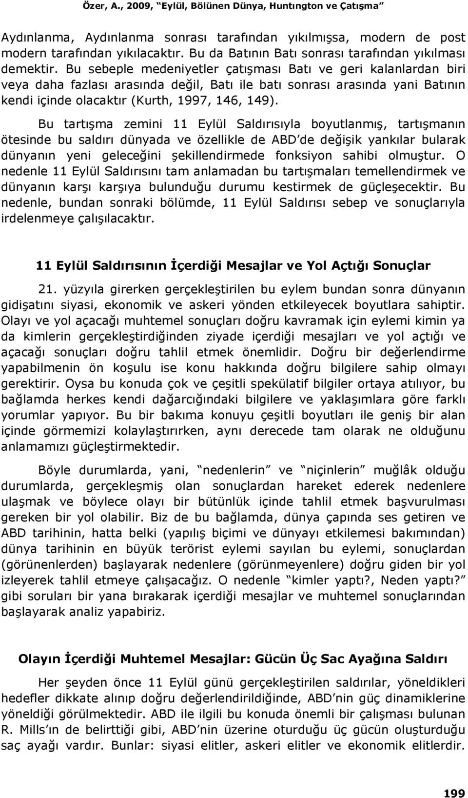 Bu sebeple medeniyetler çatışması Batı ve geri kalanlardan biri veya daha fazlası arasında değil, Batı ile batı sonrası arasında yani Batının kendi içinde olacaktır (Kurth, 1997, 146, 149).