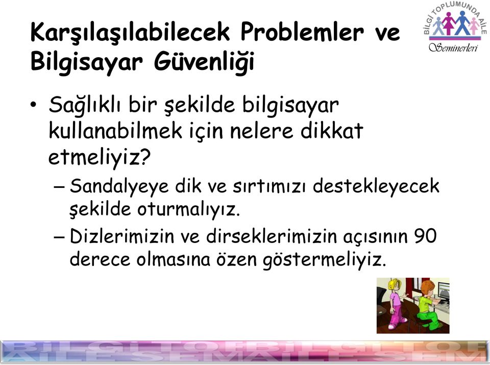 Sandalyeye dik ve sırtımızı destekleyecek şekilde oturmalıyız.