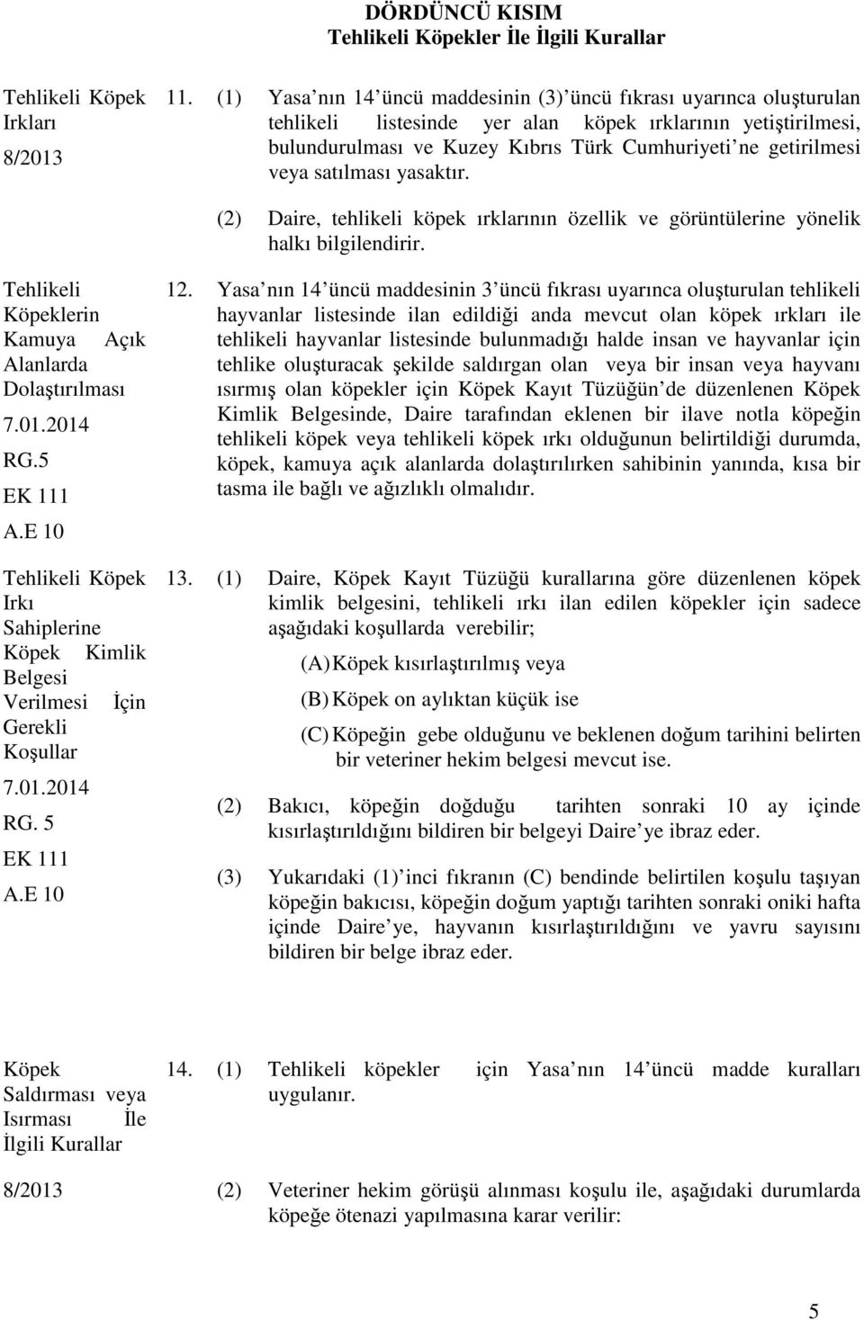 veya satılması yasaktır. (2) Daire, tehlikeli köpek ırklarının özellik ve görüntülerine yönelik halkı bilgilendirir. Tehlikeli Köpeklerin Kamuya Açık Alanlarda Dolaştırılması 7.01.2014 RG.5 EK 111 A.