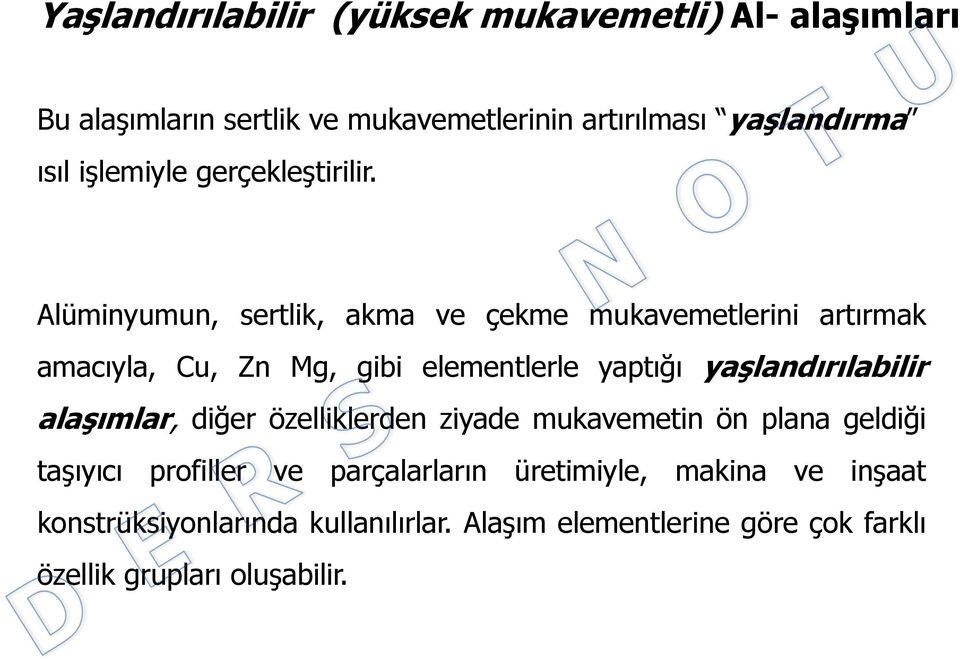 Alüminyumun, sertlik, akma ve çekme mukavemetlerini artırmak amacıyla, Cu, Zn Mg, gibi elementlerle yaptığı yaşlandırılabilir