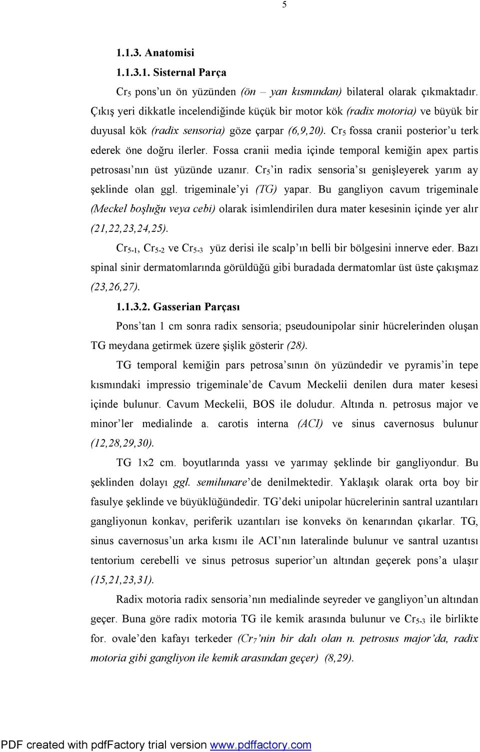 Fossa cranii media içinde temporal kemiğin apex partis petrosası nın üst yüzünde uzanır. Cr 5 in radix sensoria sı genişleyerek yarım ay şeklinde olan ggl. trigeminale yi (TG) yapar.