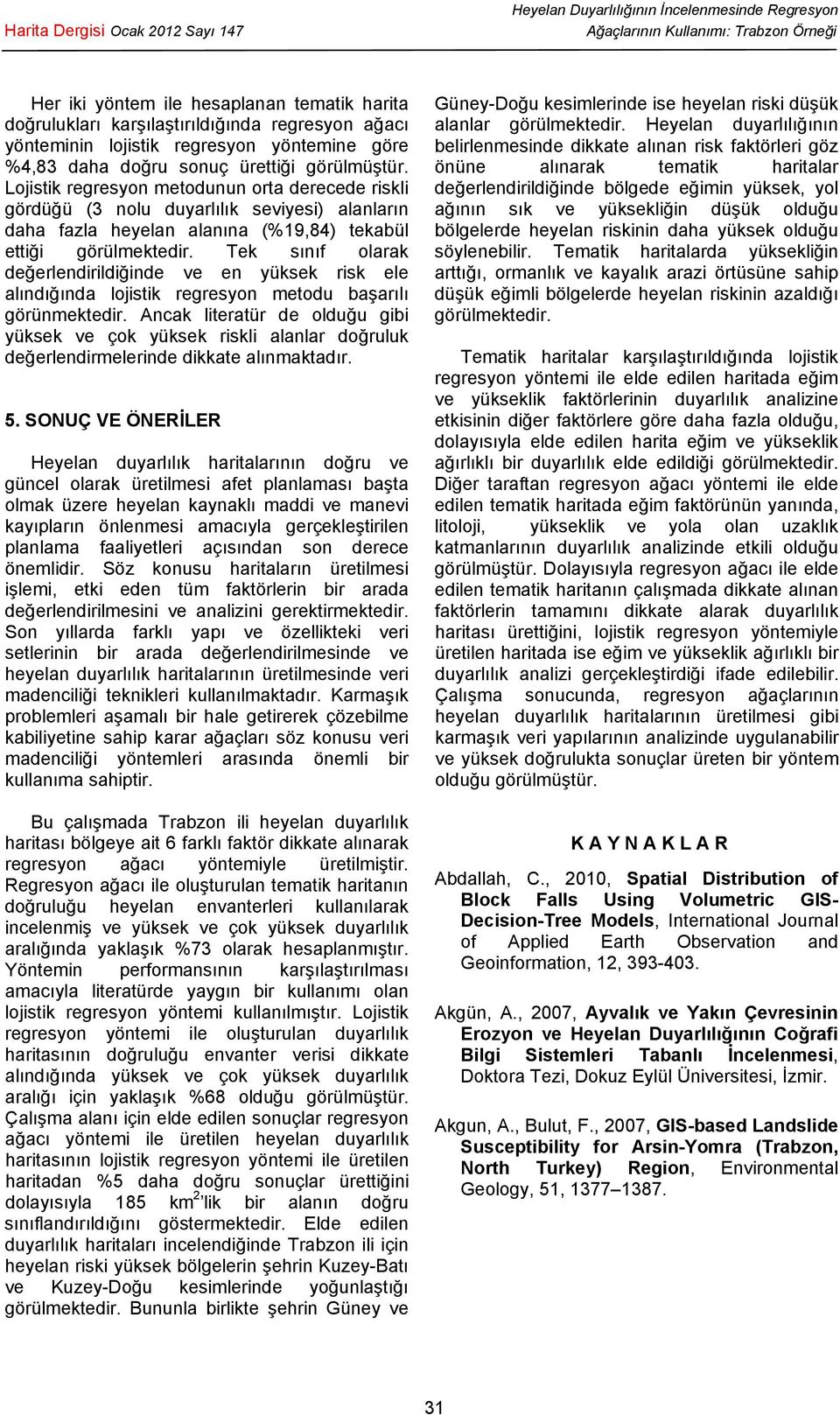 Tek sınıf olarak değerlendirildiğinde ve en yüksek risk ele alındığında lojistik regresyon metodu başarılı görünmektedir.