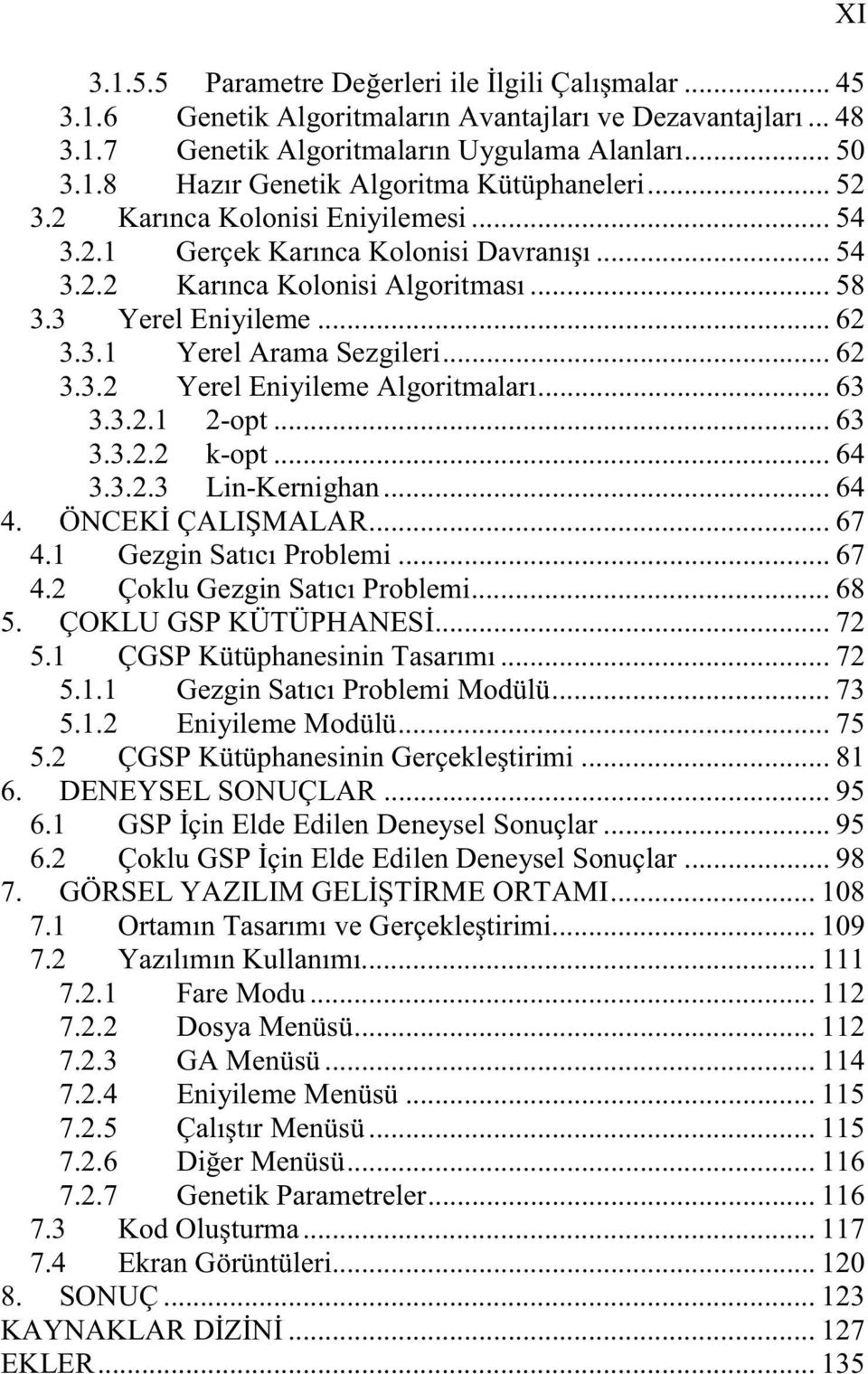 .. 63 3.3.2.1 2-opt... 63 3.3.2.2 k-opt... 64 3.3.2.3 Lin-Kernighan... 64 4. ÖNCEK ÇALI MALAR... 67 4.1 Gezgin Satıcı Problemi... 67 4.2 Çoklu Gezgin Satıcı Problemi... 68 5. ÇOKLU GSP KÜTÜPHANES.