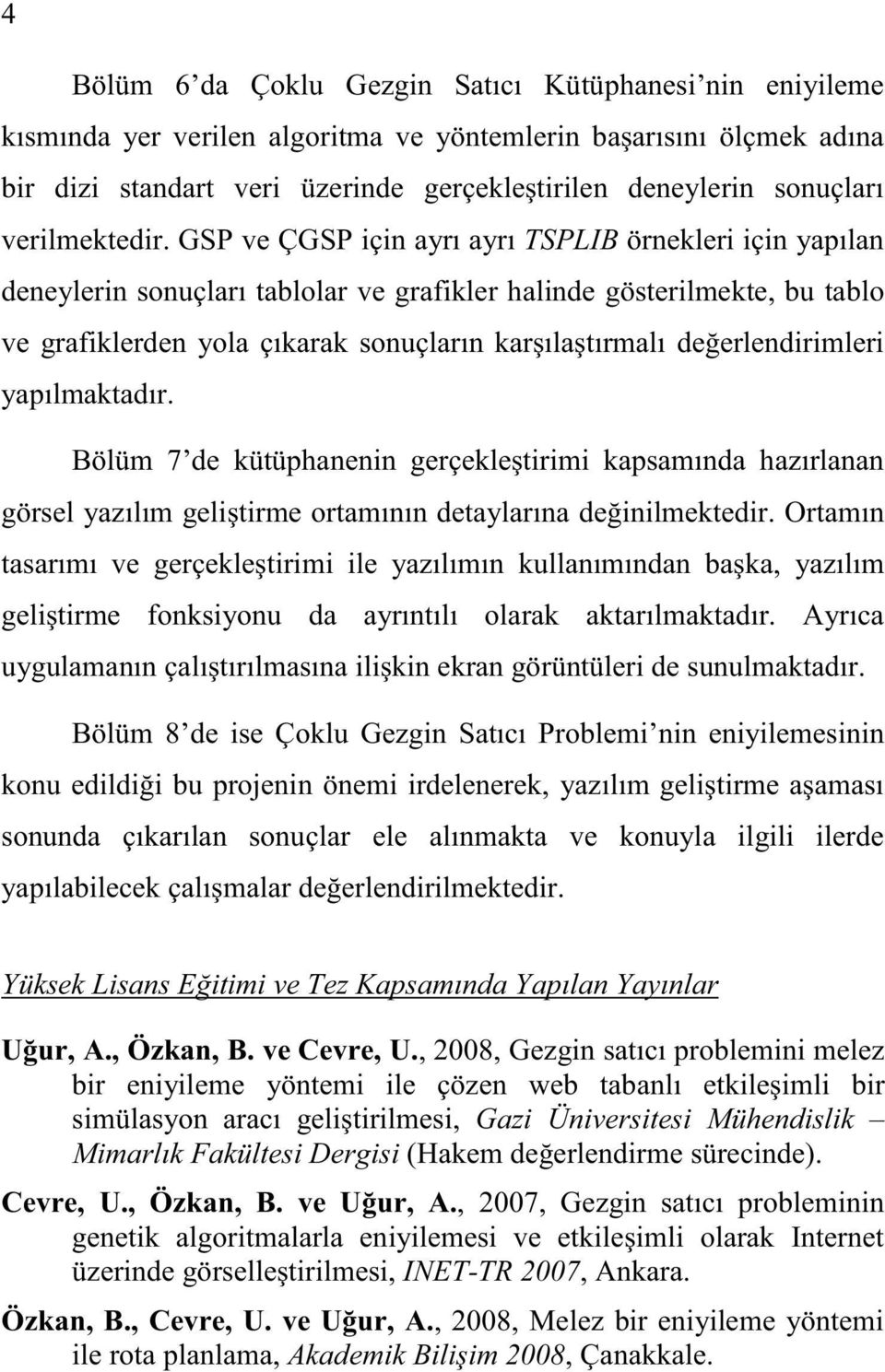 GSP ve ÇGSP için ayrı ayrı TSPLIB örnekleri için yapılan deneylerin sonuçları tablolar ve grafikler halinde gösterilmekte, bu tablo ve grafiklerden yola çıkarak sonuçların kar ıla tırmalı de