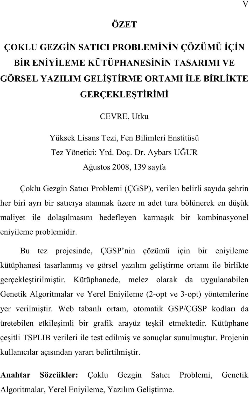 Aybars U UR A ustos 2008, 139 sayfa Çoklu Gezgin Satıcı Problemi (ÇGSP), verilen belirli sayıda ehrin her biri ayrı bir satıcıya atanmak üzere m adet tura bölünerek en dü ük maliyet ile dola ılmasını