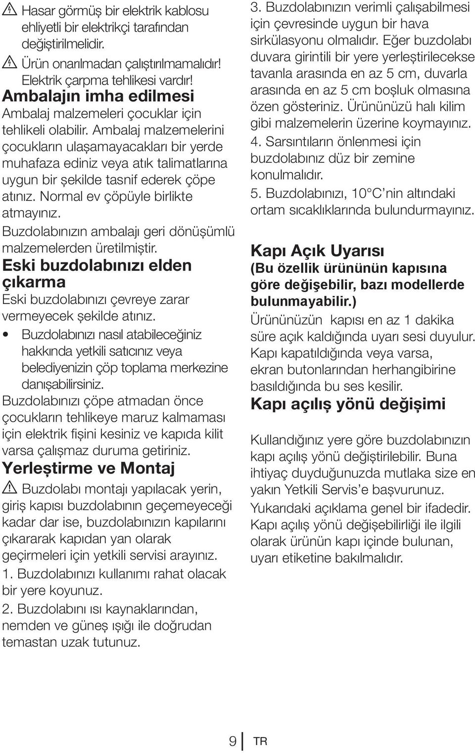 Ambalaj malzemelerini çocukların ulaşamayacakları bir yerde muhafaza ediniz veya atık talimatlarına uygun bir şekilde tasnif ederek çöpe atınız. Normal ev çöpüyle birlikte atmayınız.