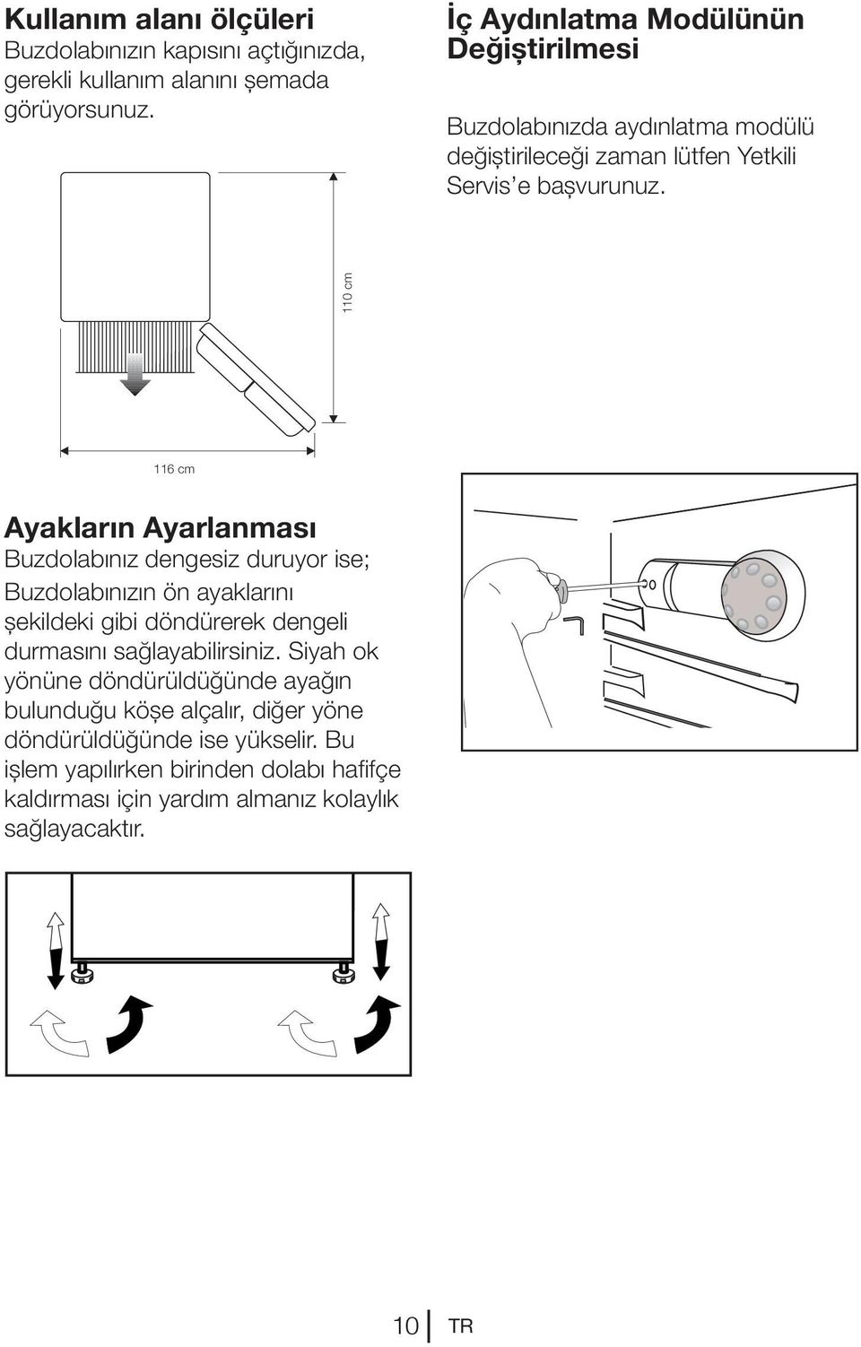 110 cm 116 cm Ayakların Ayarlanması Buzdolabınız dengesiz duruyor ise; Buzdolabınızın ön ayaklarını şekildeki gibi döndürerek dengeli durmasını