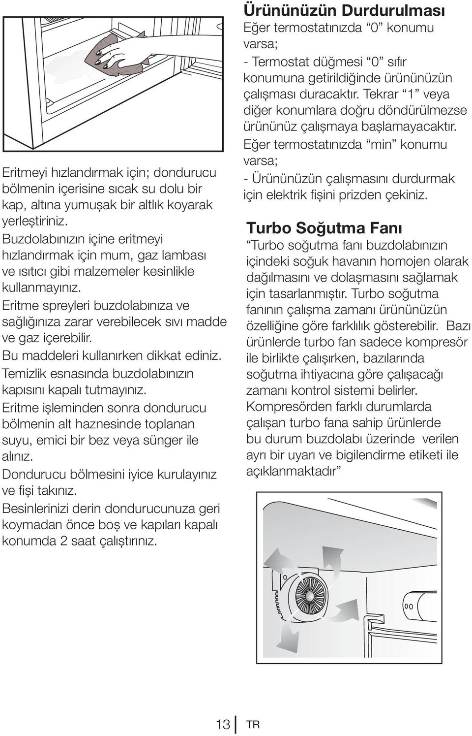 Eritme spreyleri buzdolabınıza ve sağlığınıza zarar verebilecek sıvı madde ve gaz içerebilir. Bu maddeleri kullanırken dikkat ediniz. Temizlik esnasında buzdolabınızın kapısını kapalı tutmayınız.