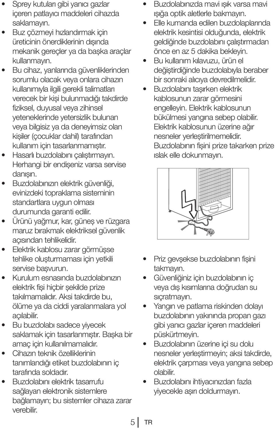 yetersizlik bulunan veya bilgisiz ya da deneyimsiz olan kişiler (çocuklar dahil) tarafından kullanım için tasarlanmamıştır. Hasarlı buzdolabını çalıştırmayın.