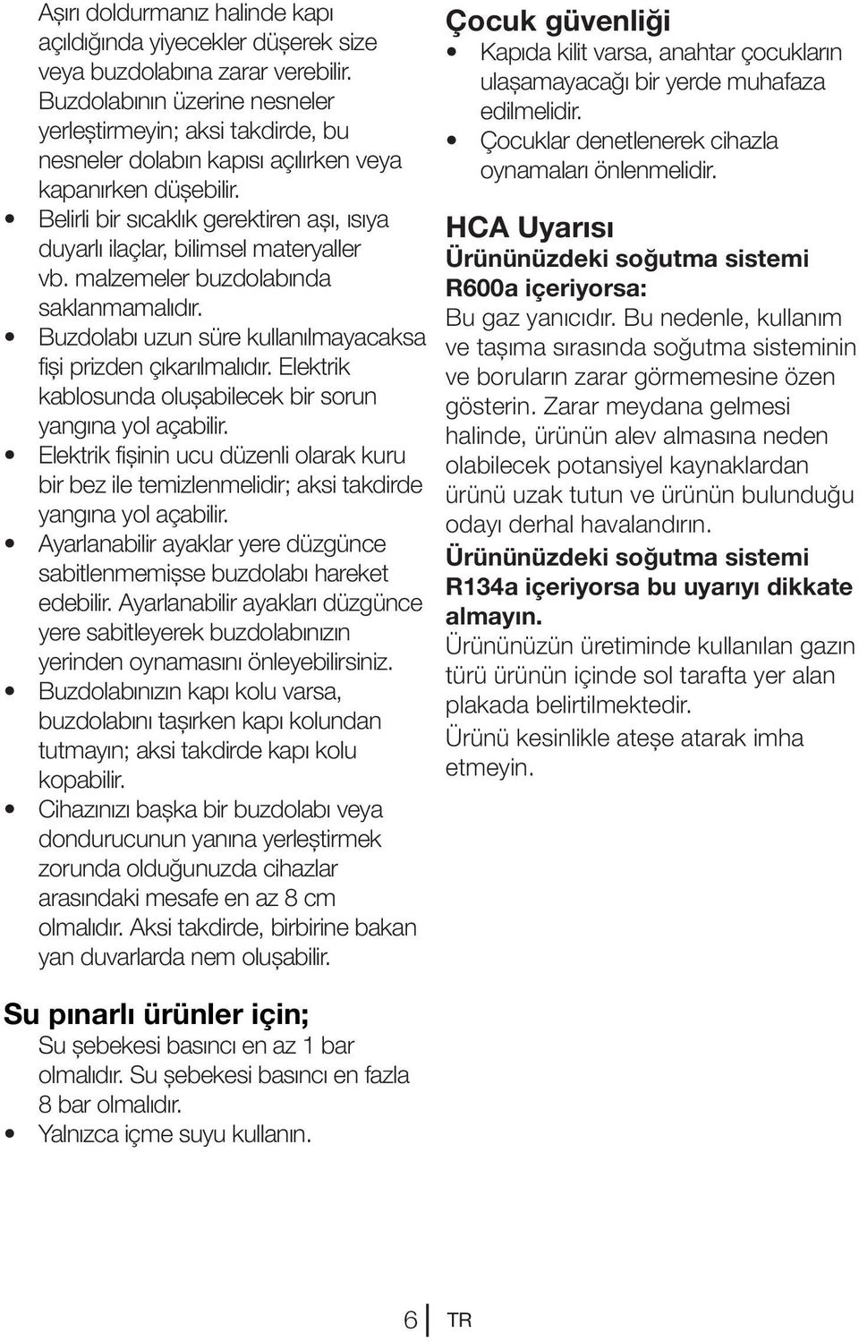 Belirli bir sıcaklık gerektiren aşı, ısıya duyarlı ilaçlar, bilimsel materyaller vb. malzemeler buzdolabında saklanmamalıdır. Buzdolabı uzun süre kullanılmayacaksa fişi prizden çıkarılmalıdır.