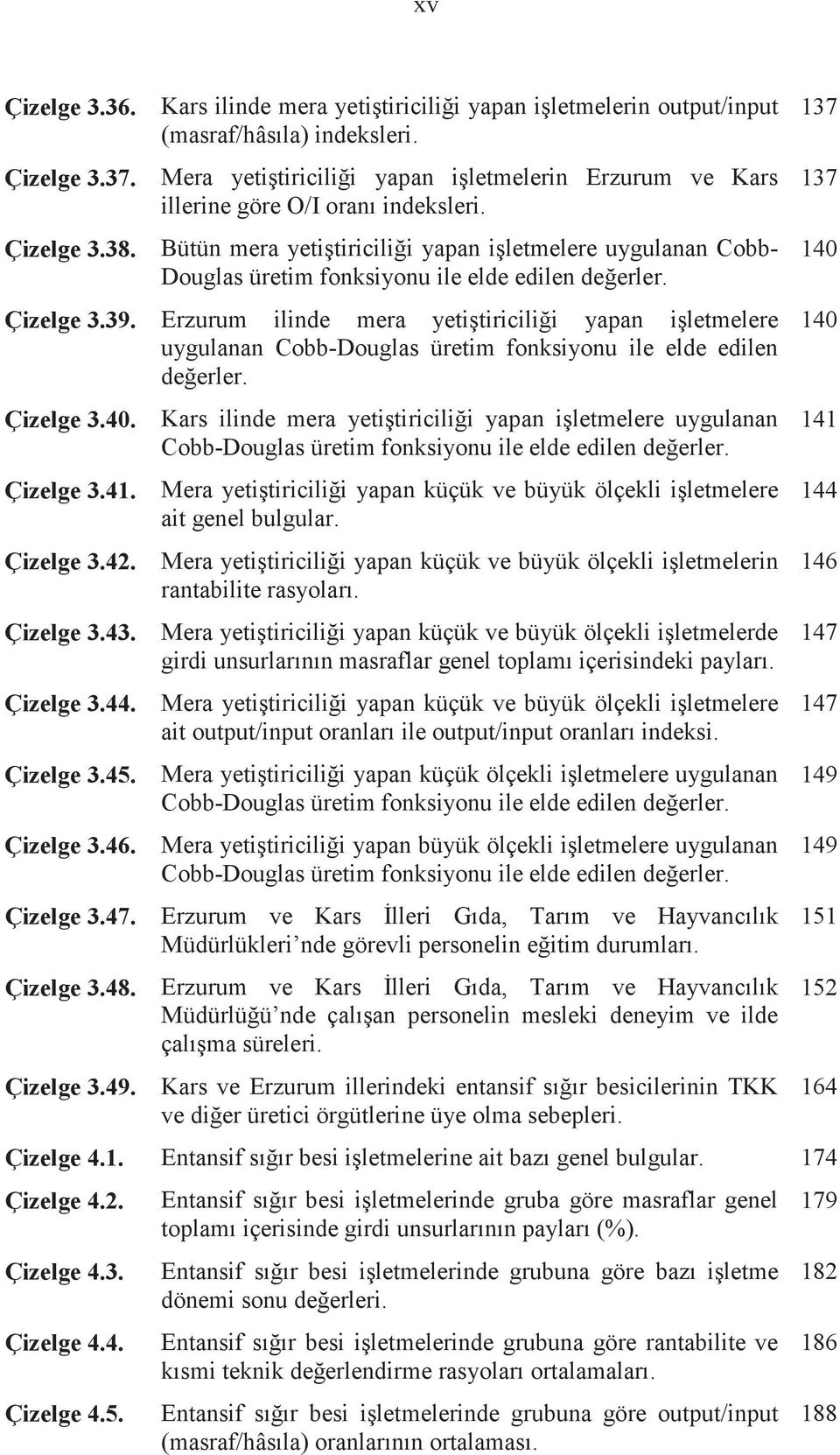 Çizelge 3.39. Erzurum ilinde mera yetitiricilii yapan iletmelere uygulanan Cobb-Douglas üretim fonksiyonu ile elde edilen deerler. Çizelge 3.40. Çizelge 3.41. Çizelge 3.42. Çizelge 3.43. Çizelge 3.44.