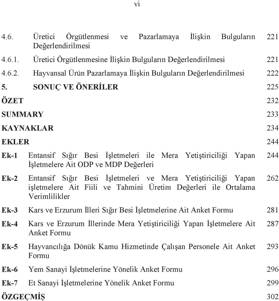 SONUÇ VE ÖNERLER 225 ÖZET 232 SUMMARY 233 KAYNAKLAR 234 EKLER 244 Ek-1 Ek-2 Entansif Sıır Besi letmeleri ile Mera Yetitiricilii Yapan letmelere Ait ODP ve MDP Deerleri Entansif Sıır Besi letmeleri ve