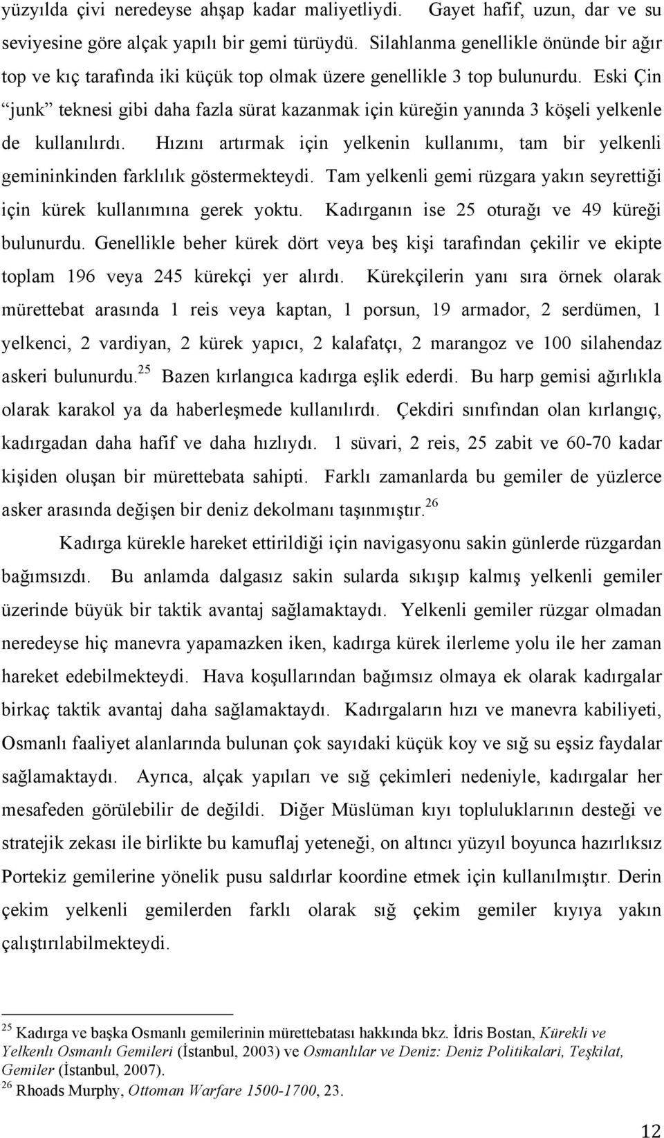 Eski Çin junk teknesi gibi daha fazla sürat kazanmak için küreğin yanında 3 köşeli yelkenle de kullanılırdı.