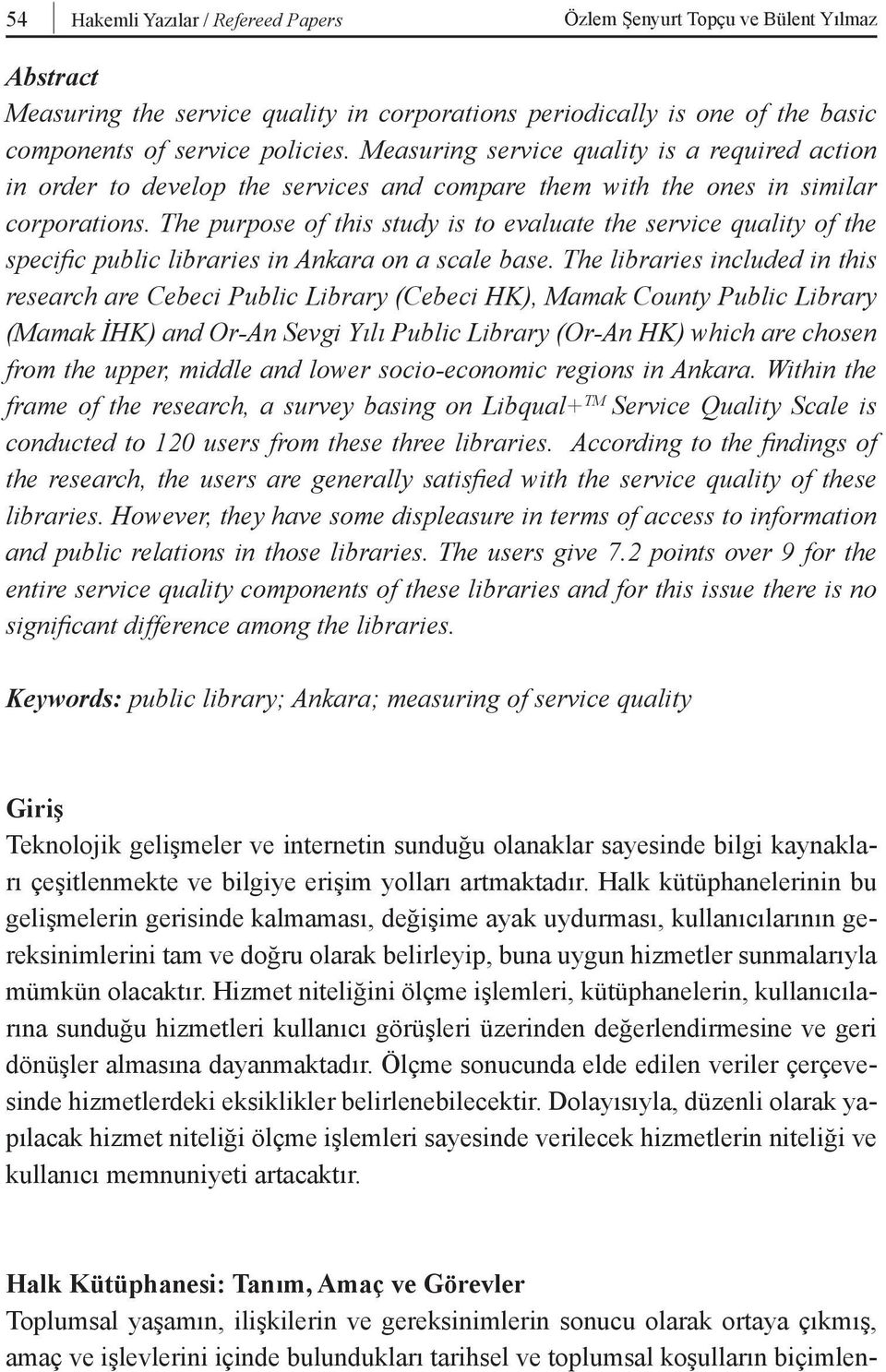 The purpose of this study is to evaluate the service quality of the specific public libraries in Ankara on a scale base.