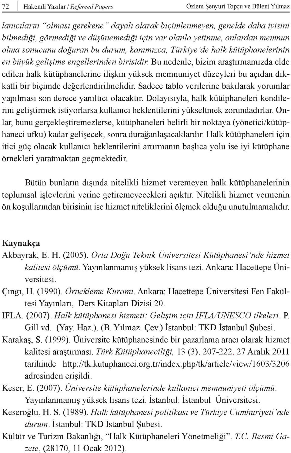 Bu nedenle, bizim araştırmamızda elde edilen halk kütüphanelerine ilişkin yüksek memnuniyet düzeyleri bu açıdan dikkatli bir biçimde değerlendirilmelidir.