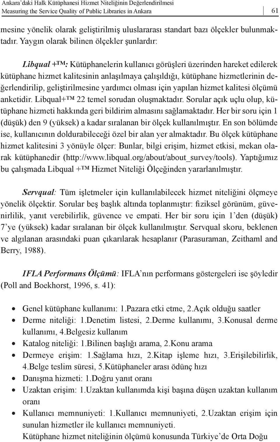 Yaygın olarak bilinen ölçekler şunlardır: Libqual + : Kütüphanelerin kullanıcı görüşleri üzerinden hareket edilerek kütüphane hizmet kalitesinin anlaşılmaya çalışıldığı, kütüphane hizmetlerinin