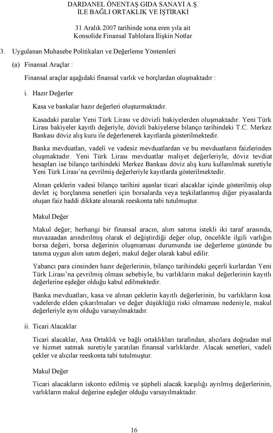 Yeni Türk Lirası bakiyeler kayıtlı değeriyle, dövizli bakiyelerse bilanço tarihindeki T.C. Merkez Bankası döviz alış kuru ile değerlenerek kayıtlarda gösterilmektedir.