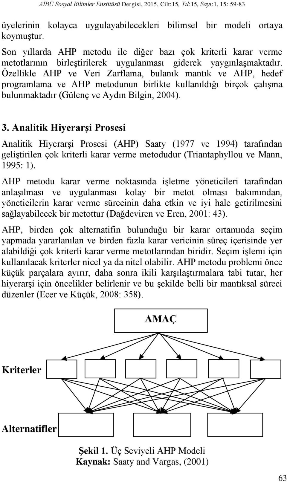 Özellikle AHP ve Veri Zarflama, bulanık mantık ve AHP, hedef programlama ve AHP metodunun birlikte kullanıldığı birçok çalışma bulunmaktadır (Gülenç ve Aydın Bilgin, 2004). 3.