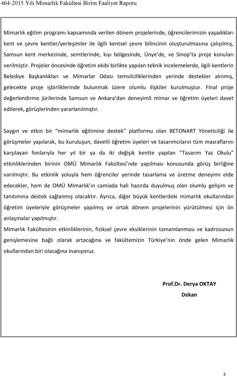 Projeler öncesinde öğretim ekibi birlikte yapılan teknik incelemelerde, ilgili kentlerin Belediye Başkanlıkları ve Mimarlar Odası temsilciliklerinden yerinde destekler alınmış, gelecekte proje