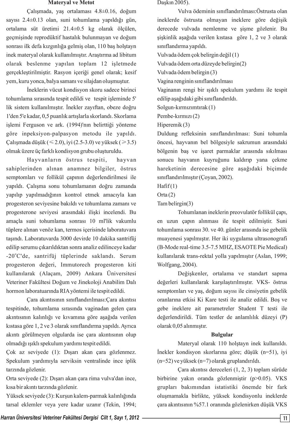 5 kg olarak ölçülen, geçmişinde reprodüktif hastalık bulunmayan ve doğum sonrası ilk defa kızgınlığa gelmiş olan, 110 baş holştayn Vulva ödeminin sınıflandırılması:östrusta olan ineklerde östrusta