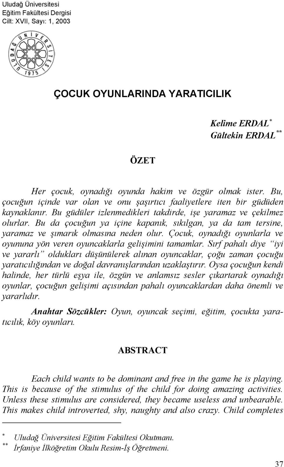 Bu da çocuğun ya içine kapanık, sıkılgan, ya da tam tersine, yaramaz ve şımarık olmasına neden olur. Çocuk, oynadığı oyunlarla ve oyununa yön veren oyuncaklarla gelişimini tamamlar.