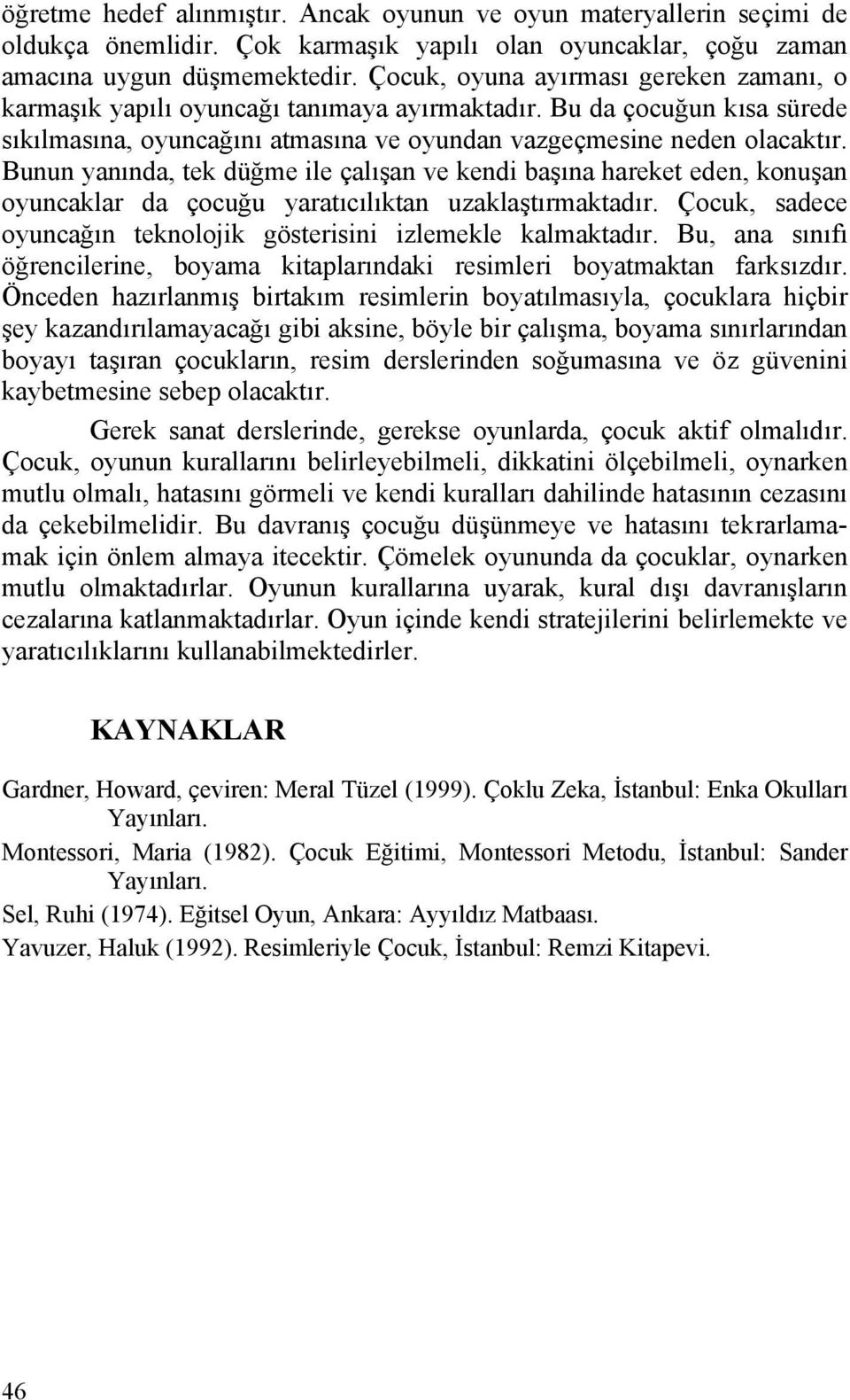 Bunun yanında, tek düğme ile çalışan ve kendi başına hareket eden, konuşan oyuncaklar da çocuğu yaratıcılıktan uzaklaştırmaktadır. Çocuk, sadece oyuncağın teknolojik gösterisini izlemekle kalmaktadır.