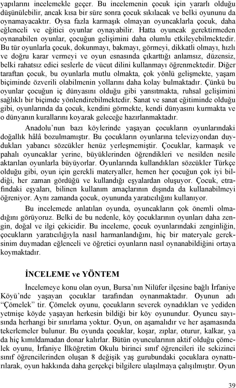 Bu tür oyunlarla çocuk, dokunmayı, bakmayı, görmeyi, dikkatli olmayı, hızlı ve doğru karar vermeyi ve oyun esnasında çıkarttığı anlamsız, düzensiz, belki rahatsız edici seslerle de vücut dilini