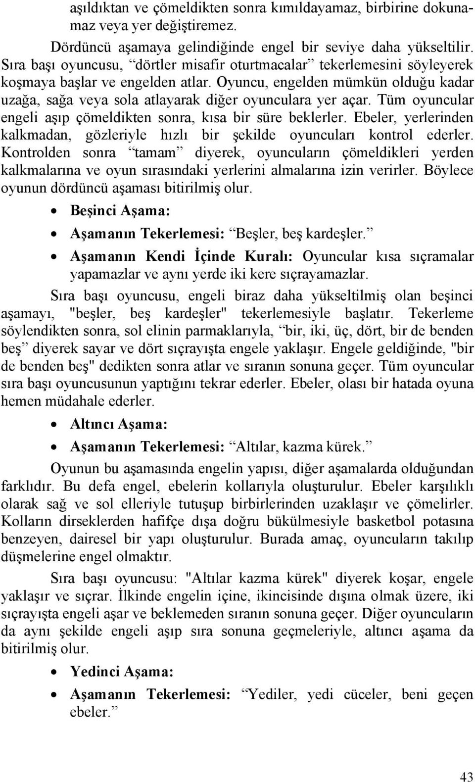 Oyuncu, engelden mümkün olduğu kadar uzağa, sağa veya sola atlayarak diğer oyunculara yer açar. Tüm oyuncular engeli aşıp çömeldikten sonra, kısa bir süre beklerler.