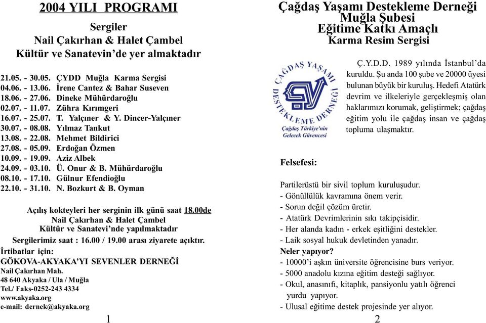 Dincer-Yalçýner Yýlmaz Tankut Mehmet Bildirici Erdoðan Özmen Aziz Albek Ü. Onur & B. Mühürdaroðlu Gülnur Efendioðlu N. Bozkurt & B. Oyman Açýlýþ kokteyleri her serginin ilk günü saat 18.