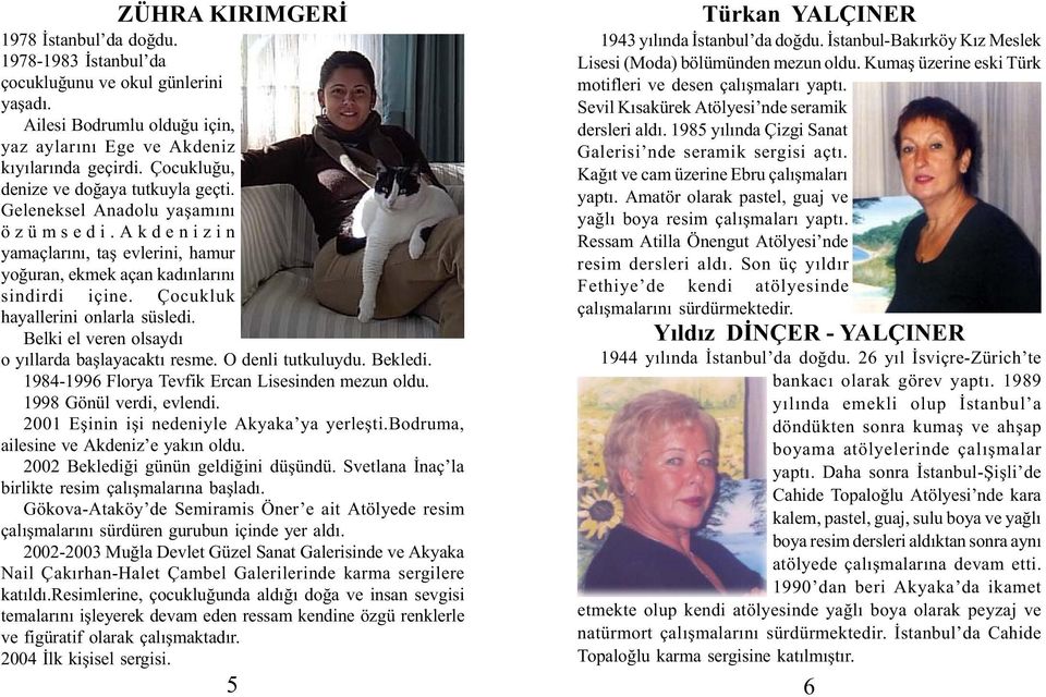 Çocukluk hayallerini onlarla süsledi. Belki el veren olsaydý o yýllarda baþlayacaktý resme. O denli tutkuluydu. Bekledi. 1984-1996 Florya Tevfik Ercan Lisesinden mezun oldu. 1998 Gönül verdi, evlendi.