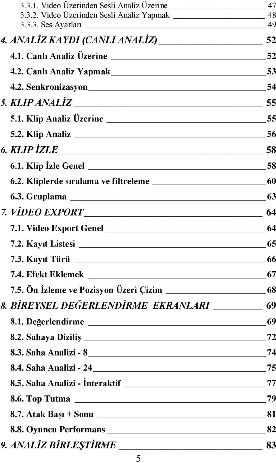 VİDEO EXPORT 64 7.1. Video Export Genel 64 7.2. Kayıt Listesi 65 7.3. Kayıt Türü 66 7.4. Efekt Eklemek 67 7.5. Ön İzleme ve Pozisyon Üzeri Çizim 68 8. BİREYSEL DEĞERLENDİRME EKRANLARI 69 8.1. Değerlendirme 69 8.