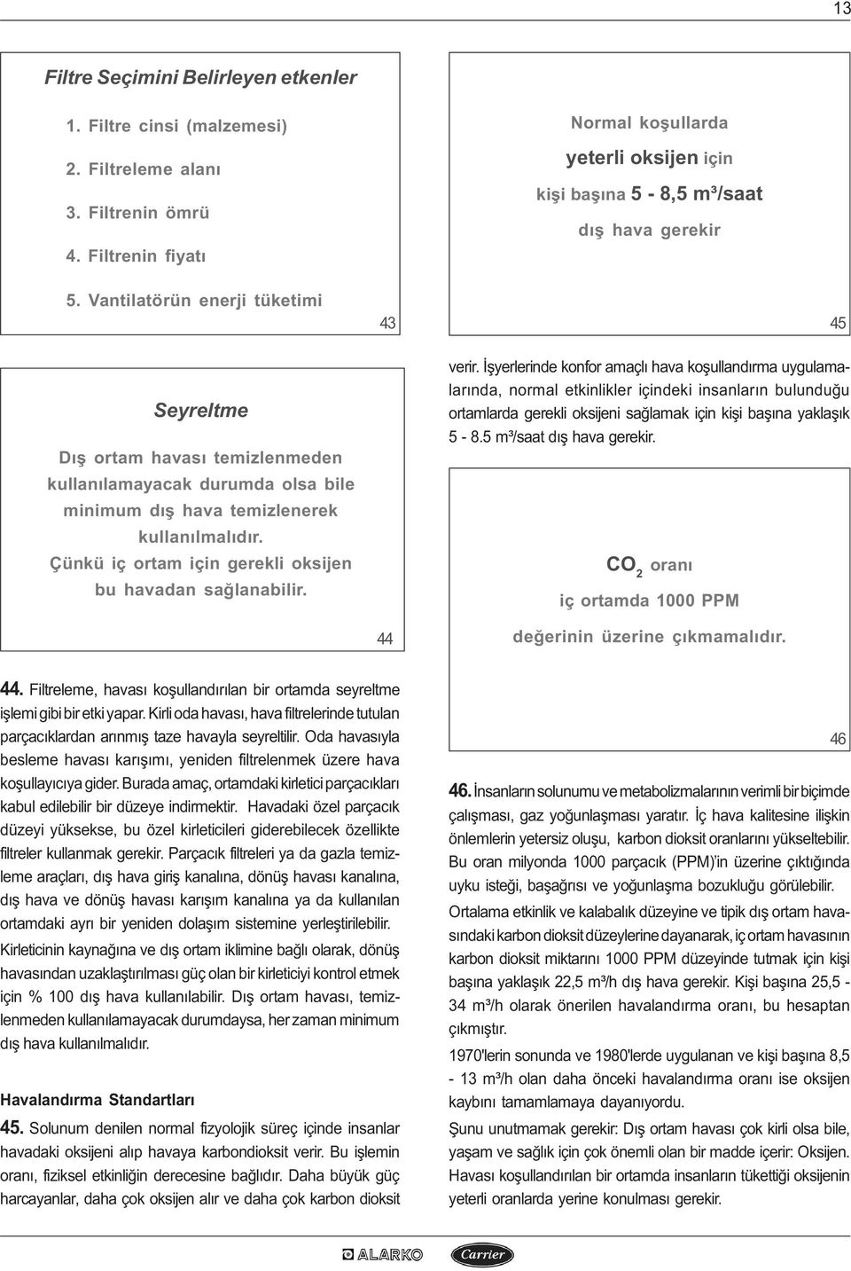 Vantilatörün enerji tüketimi 43 45 Seyreltme Dýþ ortam havasý temizlenmeden kullanýlamayacak durumda olsa bile minimum dýþ hava temizlenerek kullanýlmalýdýr.