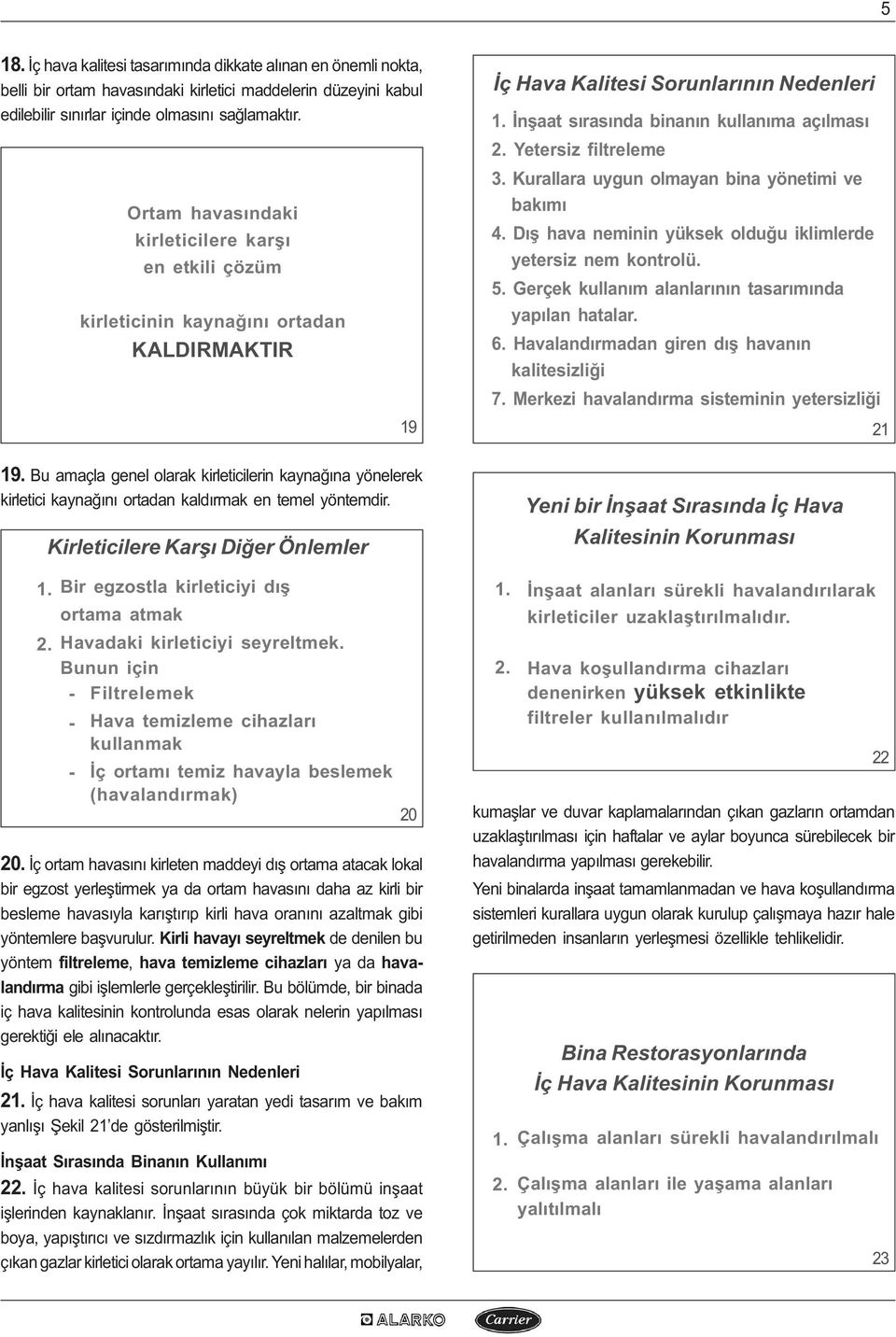 Bu amaçla genel olarak kirleticilerin kaynaðýna yönelerek kirletici kaynaðýný ortadan kaldýrmak en temel yöntemdir. Kirleticilere Karþý Diðer Önlemler 1. Bir egzostla kirleticiyi dýþ ortama atmak 2.