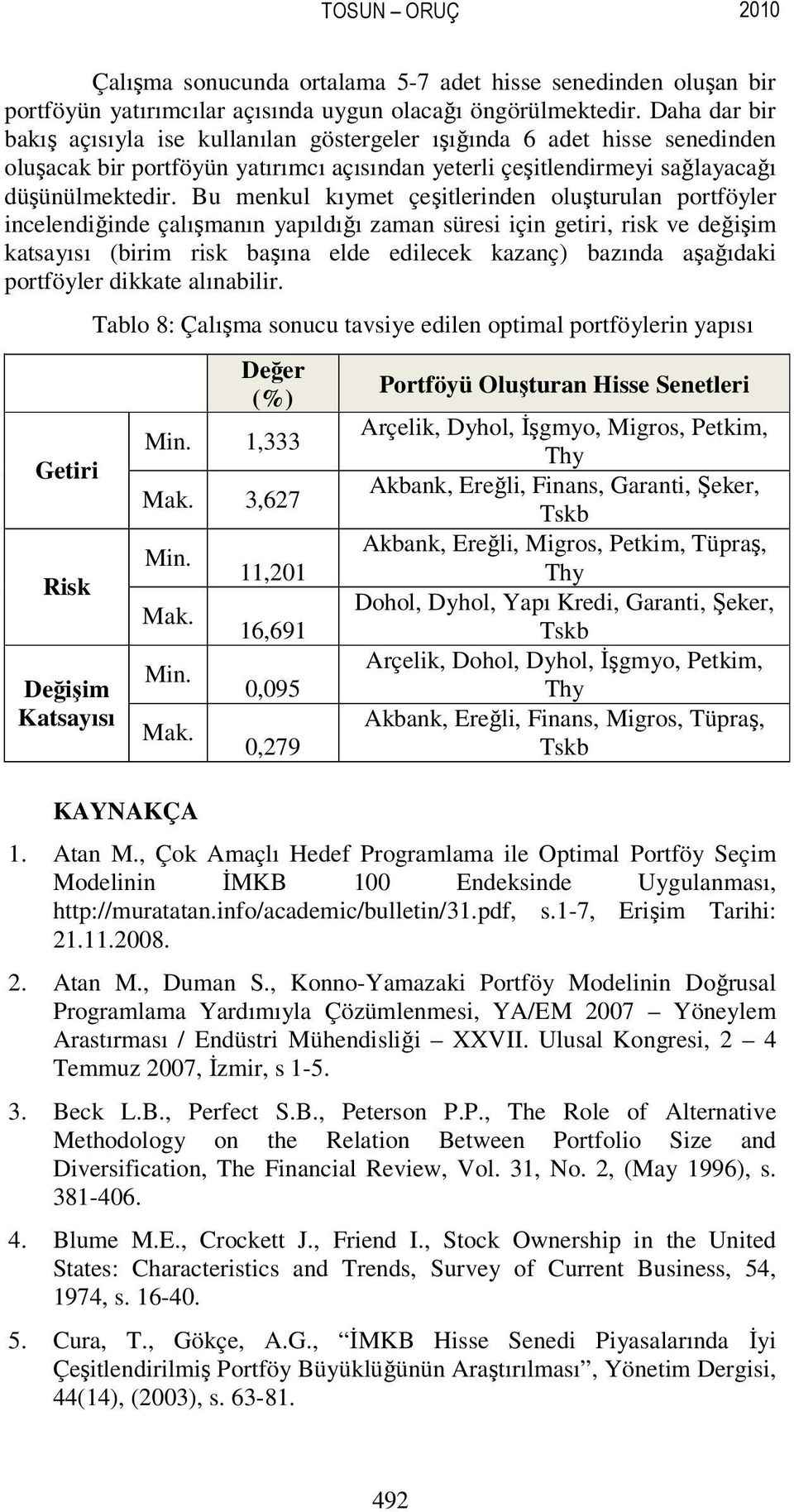 Bu menkul kıymet çeşitlerinden oluşturulan portföyler incelendiğinde çalışmanın yapıldığı zaman süresi için getiri, risk ve değişim katsayısı (birim risk başına elde edilecek kazanç) bazında