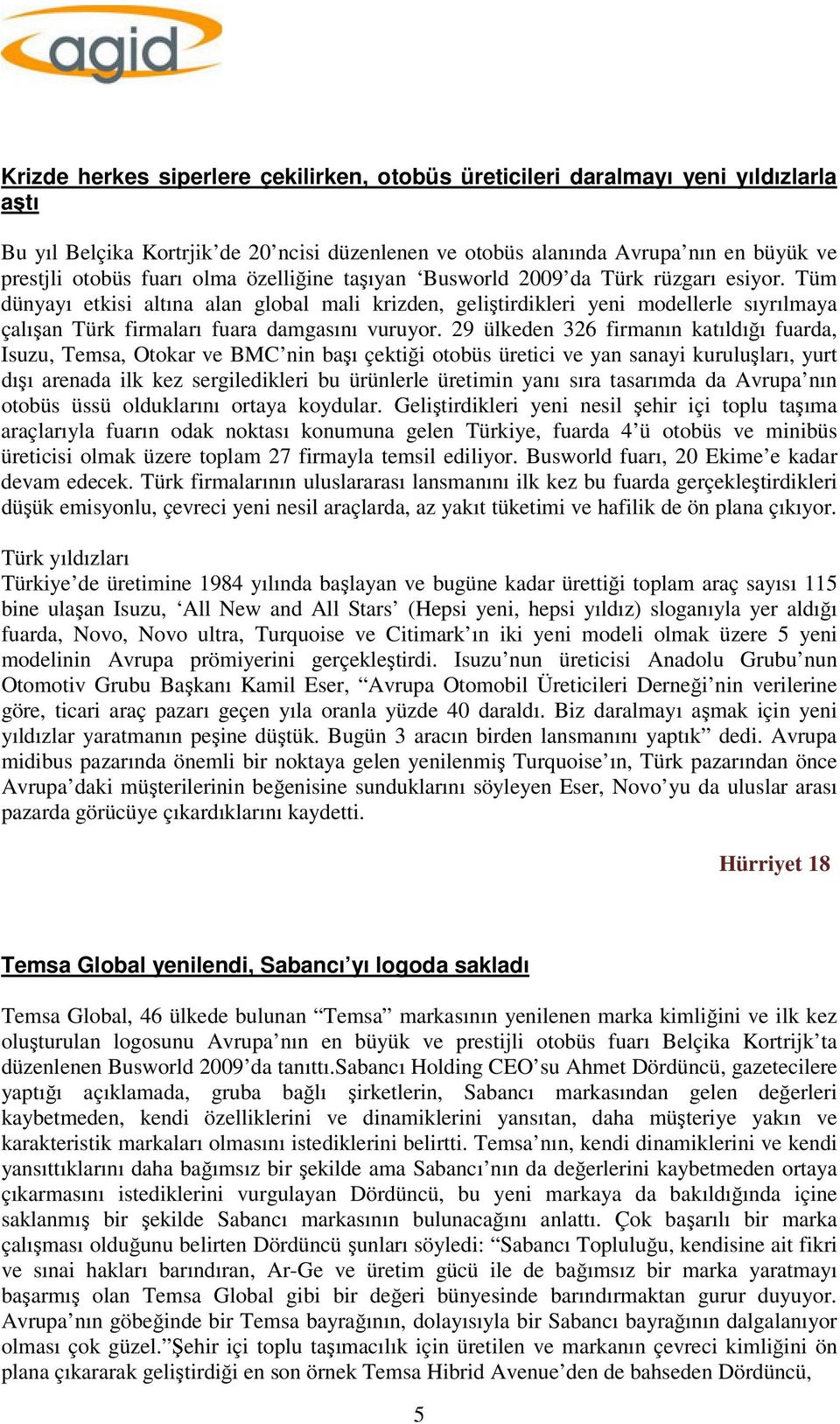 Tüm dünyayı etkisi altına alan global mali krizden, geliştirdikleri yeni modellerle sıyrılmaya çalışan Türk firmaları fuara damgasını vuruyor.