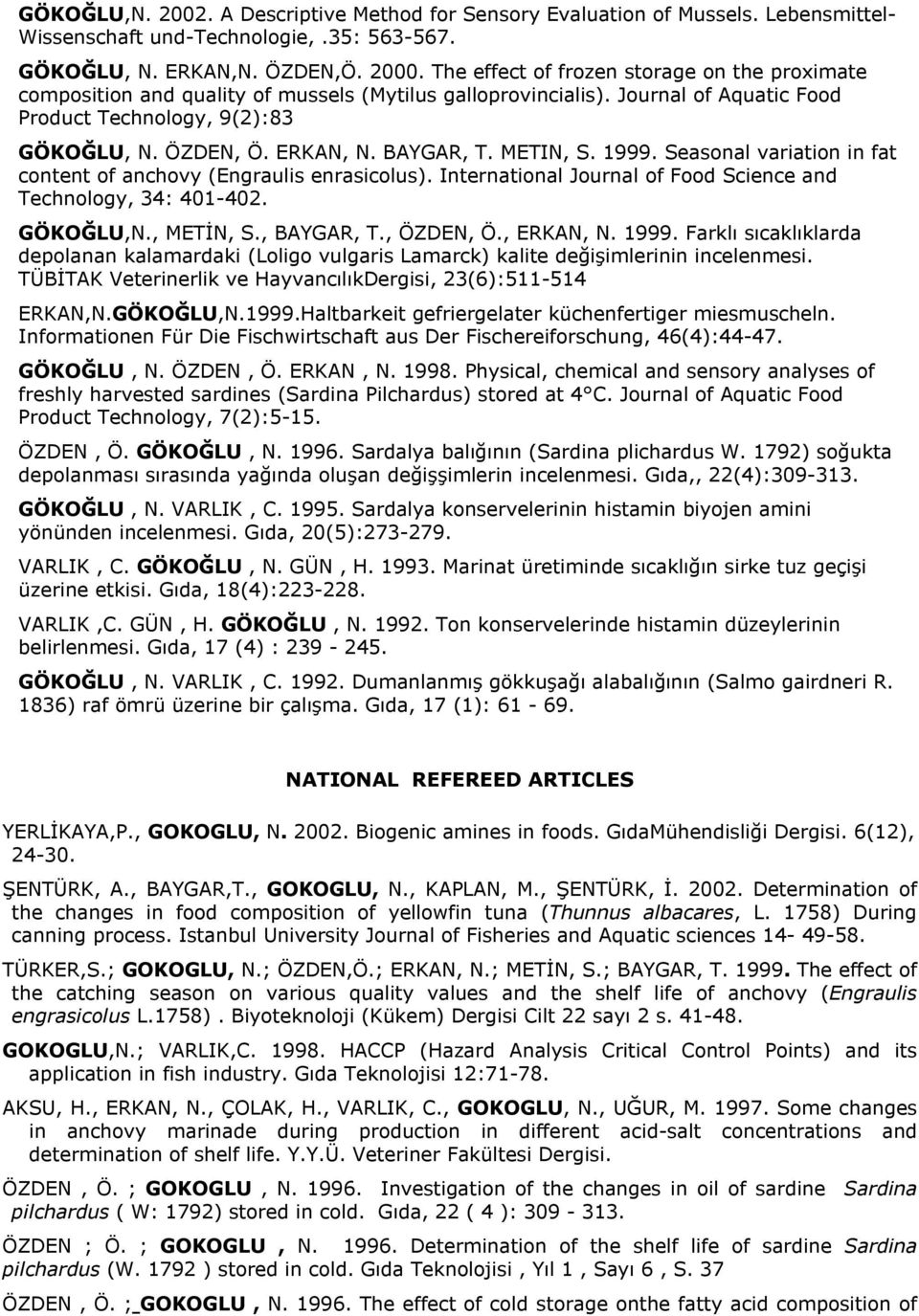 BAYGAR, T. METIN, S. 1999. Seasonal variation in fat content of anchovy (Engraulis enrasicolus). International Journal of Food Science and Technology, 34: 401-402. GÖKOĞLU,N., METİN, S., BAYGAR, T.