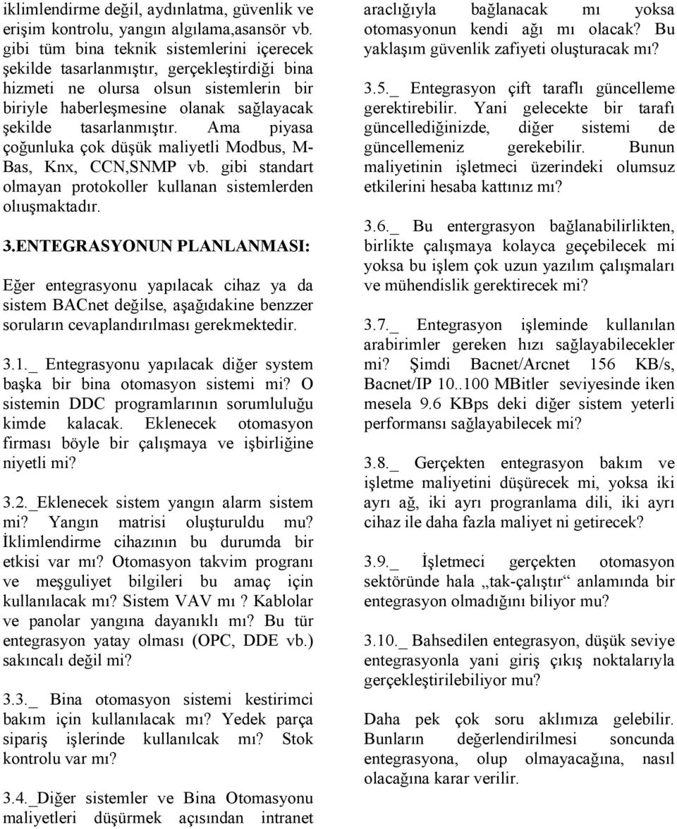 Ama piyasa çoğunluka çok düşük maliyetli Modbus, M- Bas, Knx, CCN,SNMP vb. gibi standart olmayan protokoller kullanan sistemlerden olıuşmaktadır. 3.