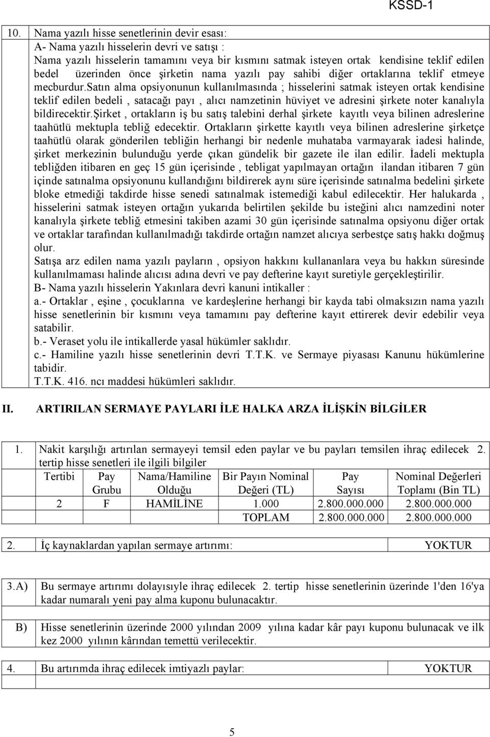 satın alma opsiyonunun kullanılmasında ; hisselerini satmak isteyen ortak kendisine teklif edilen bedeli, satacağı payı, alıcı namzetinin hüviyet ve adresini şirkete noter kanalıyla bildirecektir.