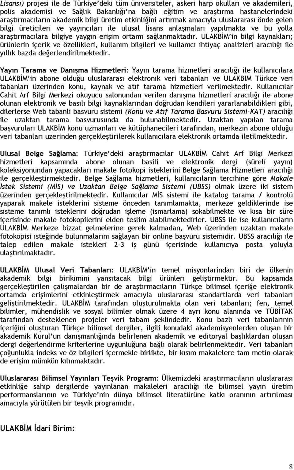 ortamı sağlanmaktadır. ULAKBĐM in bilgi kaynakları; ürünlerin içerik ve özellikleri, kullanım bilgileri ve kullanıcı ihtiyaç analizleri aracılığı ile yıllık bazda değerlendirilmektedir.