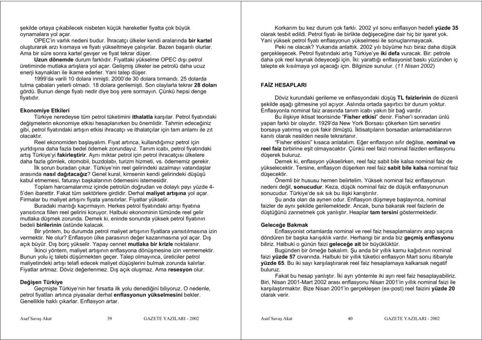 Uzun dönemde durum farklıdır. Fiyattaki yükselme OPEC dı ı petrol üretiminde mutlaka artı lara yol açar. Geli mi ülkeler ise petrolü daha ucuz enerji kaynakları ile ikame ederler. Yani talep dü er.