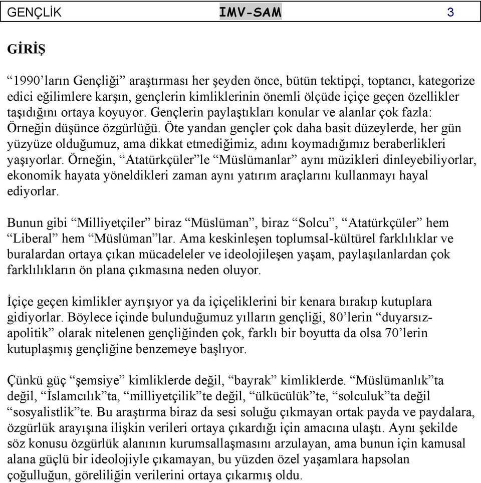 Öte yandan gençler çok daha basit düzeylerde, her gün yüzyüze olduğumuz, ama dikkat etmediğimiz, adını koymadığımız beraberlikleri yaşıyorlar.