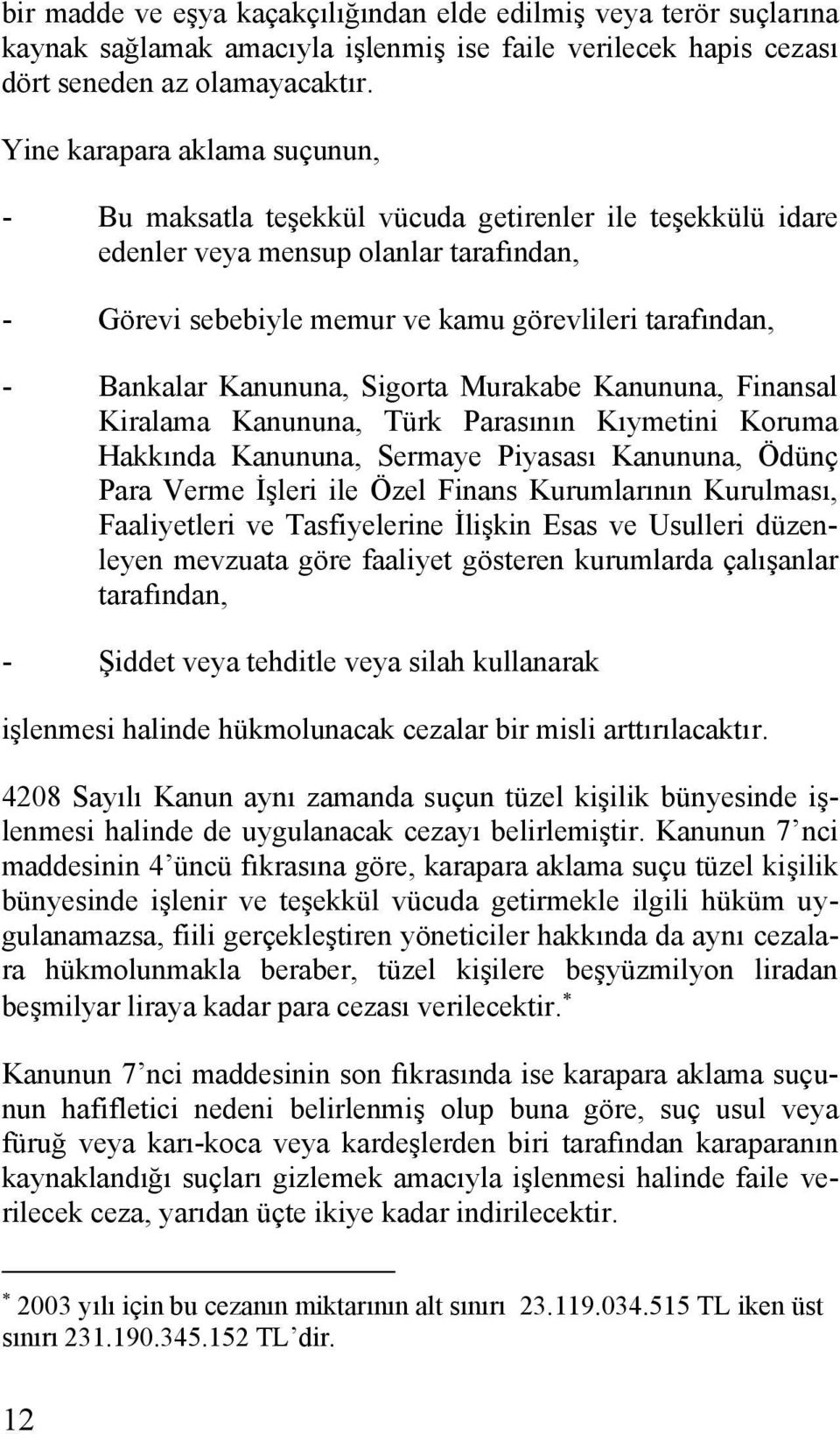 Kanununa, Sigorta Murakabe Kanununa, Finansal Kiralama Kanununa, Türk Parasının Kıymetini Koruma Hakkında Kanununa, Sermaye Piyasası Kanununa, Ödünç Para Verme İşleri ile Özel Finans Kurumlarının