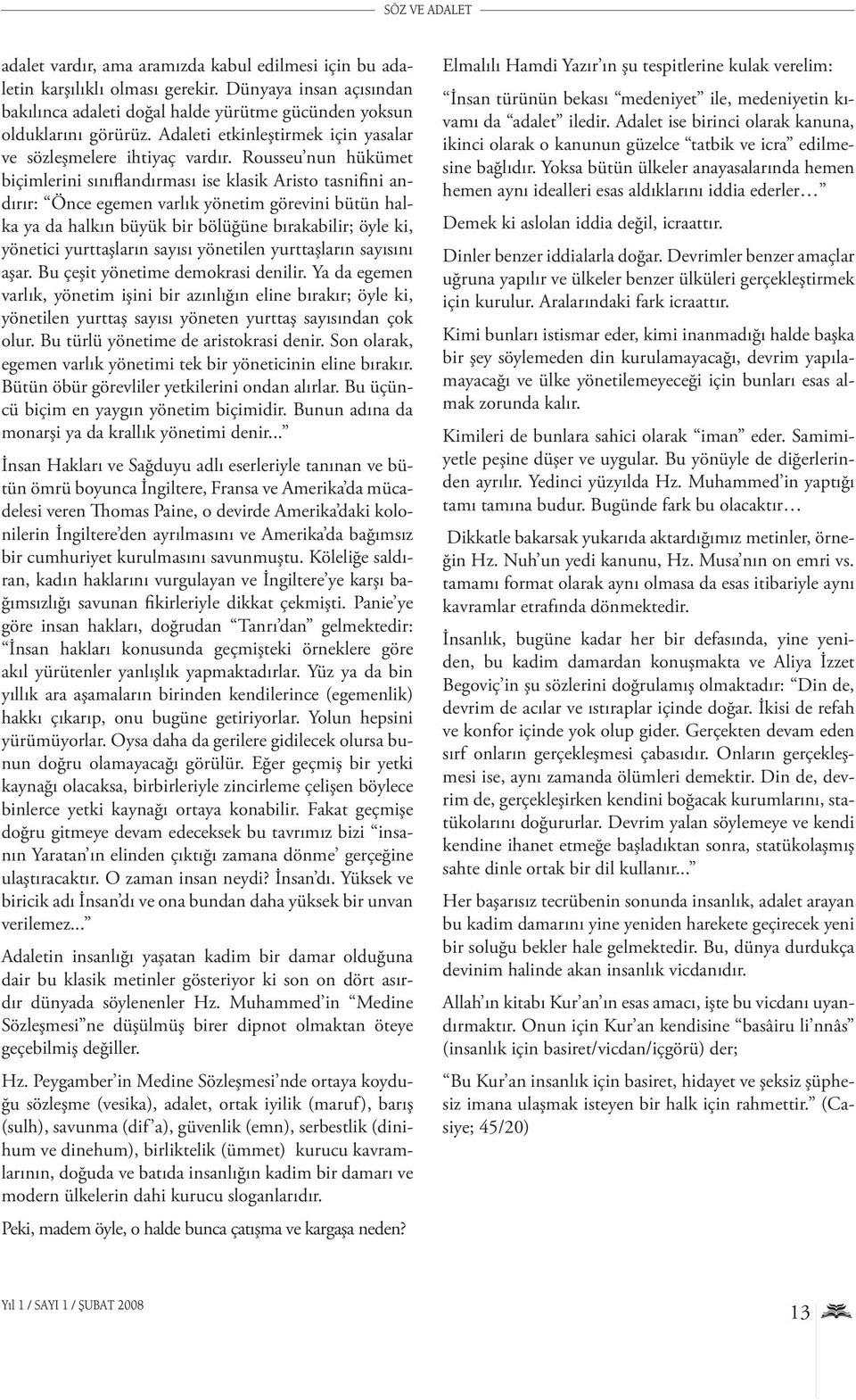 Rousseu nun hükümet biçimlerini sınıflandırması ise klasik Aristo tasnifini andırır: Önce egemen varlık yönetim görevini bütün halka ya da halkın büyük bir bölüğüne bırakabilir; öyle ki, yönetici