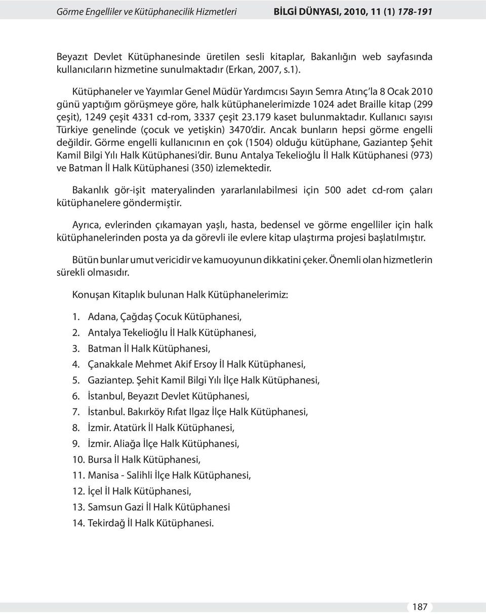 Kütüphaneler ve Yayımlar Genel Müdür Yardımcısı Sayın Semra Atınç la 8 Ocak 2010 günü yaptığım görüşmeye göre, halk kütüphanelerimizde 1024 adet Braille kitap (299 çeşit), 1249 çeşit 4331 cd-rom,