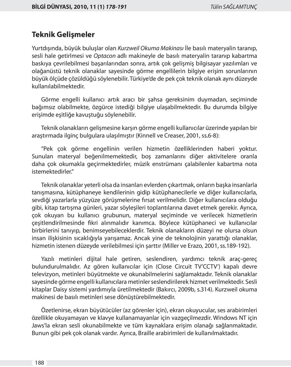 bilgiye erişim sorunlarının büyük ölçüde çözüldüğü söylenebilir. Türkiye de de pek çok teknik olanak aynı düzeyde kullanılabilmektedir.