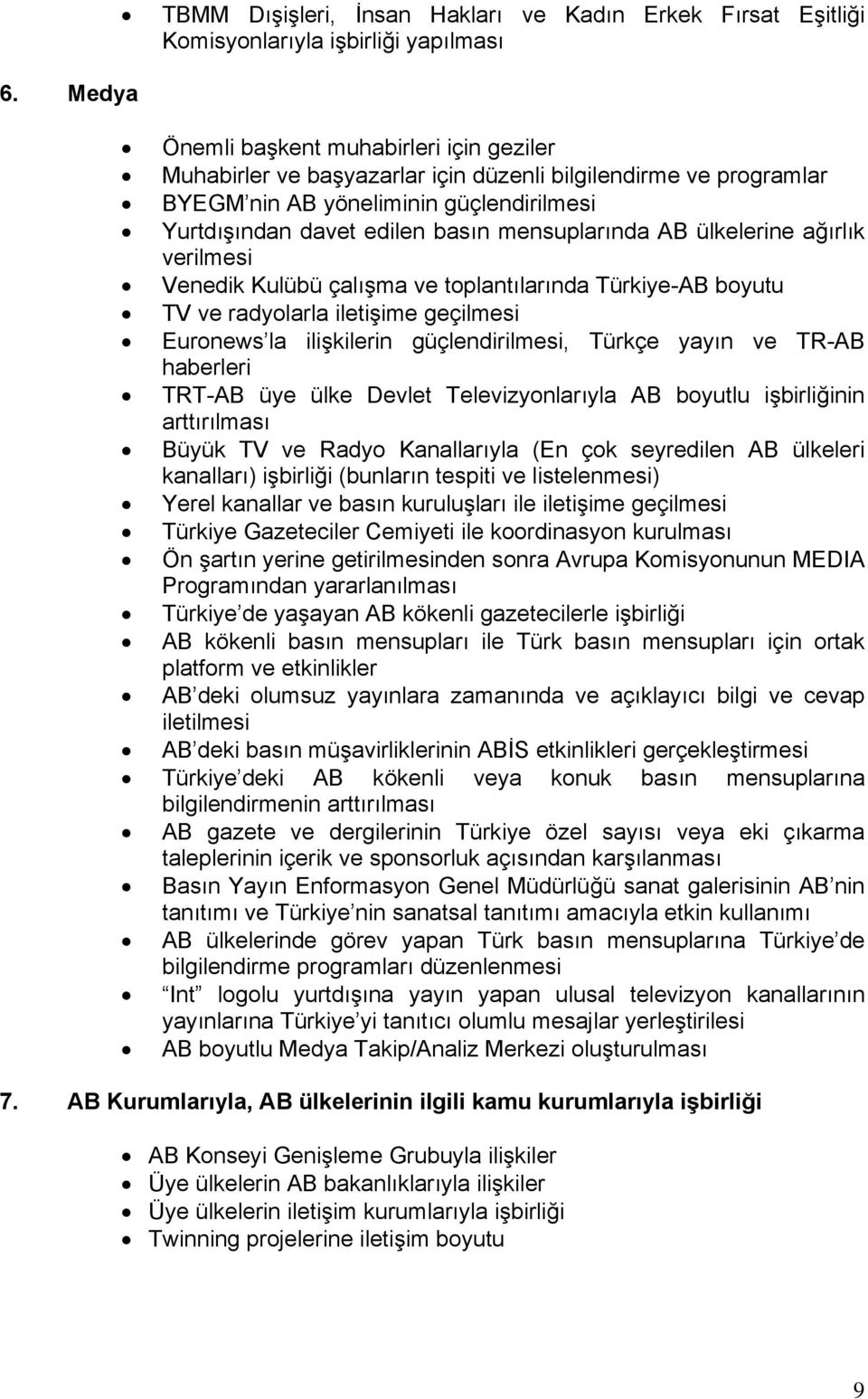 radyolarla iletişime geçilmesi Euronews la ilişkilerin güçlendirilmesi, Türkçe yayın ve TR-AB haberleri TRT-AB üye ülke Devlet Televizyonlarıyla AB boyutlu işbirliğinin arttırılması Büyük TV ve Radyo