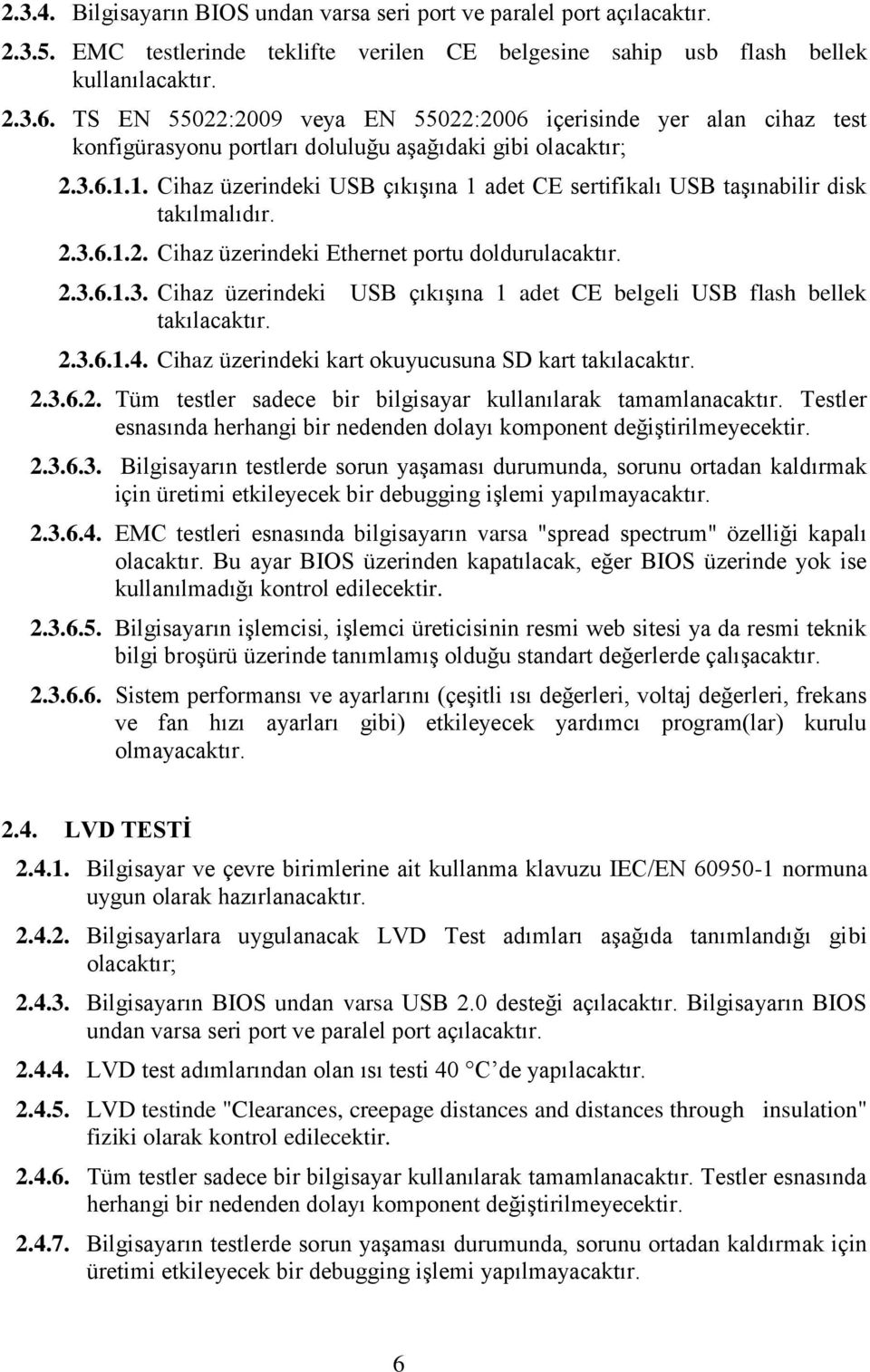 1. Cihaz üzerindeki USB çıkıģına 1 adet CE sertifikalı USB taģınabilir disk takılmalıdır. 2.3.6.1.2. Cihaz üzerindeki Ethernet portu doldurulacaktır. 2.3.6.1.3. Cihaz üzerindeki USB çıkıģına 1 adet CE belgeli USB flash bellek takılacaktır.