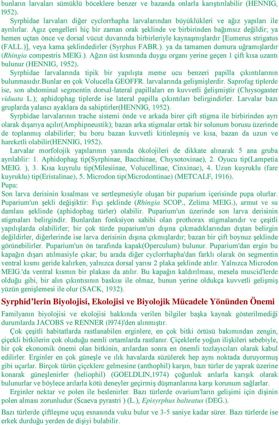 )], veya kama şeklindedirler (Syrphus FABR.). ya da tamamen dumura uğramışlardır (Rhingia compestris MEIG.). Ağzın üst kısmında duygu organı yerine geçen 1 çift kısa uzantı bulunur (HENNIG, 1952).